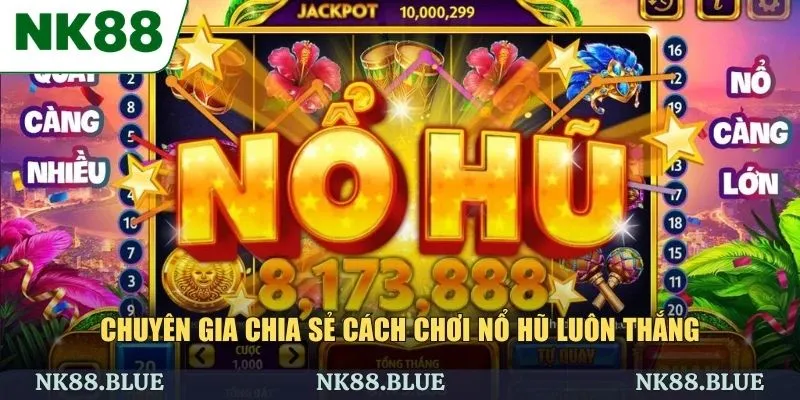 Chuyên gia chia sẻ cách chơi nổ hũ luôn thắng