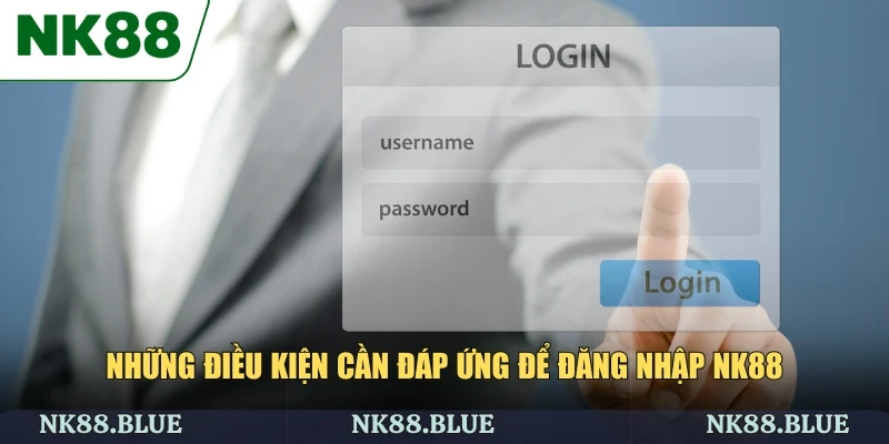 Những điều kiện cần đáp ứng để đăng nhập NK88